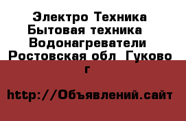 Электро-Техника Бытовая техника - Водонагреватели. Ростовская обл.,Гуково г.